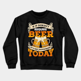 If It Doesn't Require Beer It's Not Happening Today Crewneck Sweatshirt